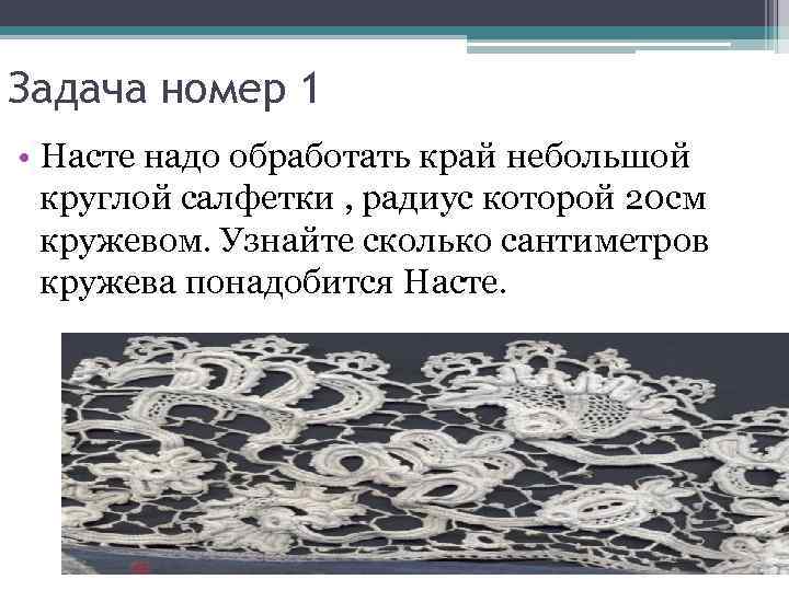 Задача номер 1 • Насте надо обработать край небольшой круглой салфетки , радиус которой