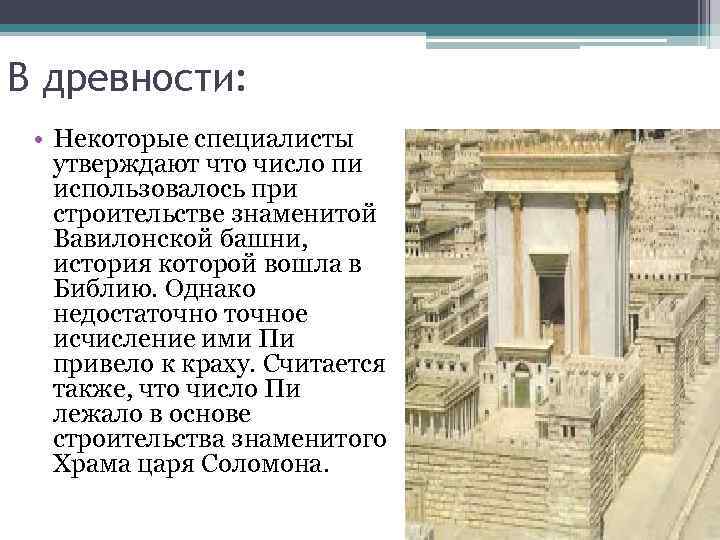 В древности: • Некоторые специалисты утверждают что число пи использовалось при строительстве знаменитой Вавилонской