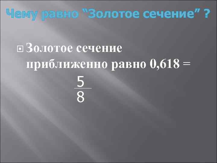 Чему равно “Золотое сечение” ? Золотое сечение приближенно равно 0, 618 = 5 8