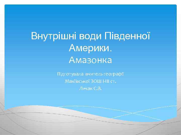 Внутрішні води Південної Америки. Амазонка Підготувала вчитель географії Макіївської ЗОШ І-ІІІ ст. Личак С.