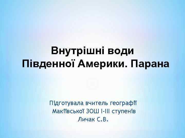 Внутрішні води Південної Америки. Парана Підготувала вчитель географії Макіївської ЗОШ І-ІІІ ступенів Личак С.