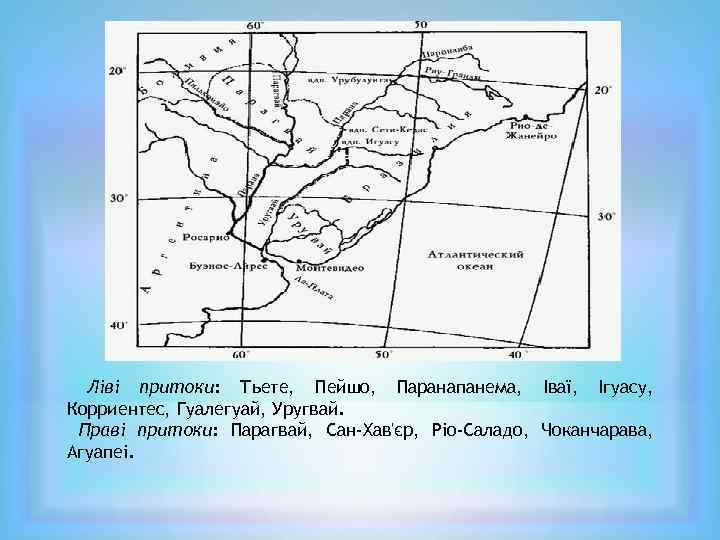 Ліві притоки: Тьете, Пейшо, Паранапанема, Іваї, Ігуасу, Корриентес, Гуалегуай, Уругвай. Праві притоки: Парагвай, Сан-Хав'єр,
