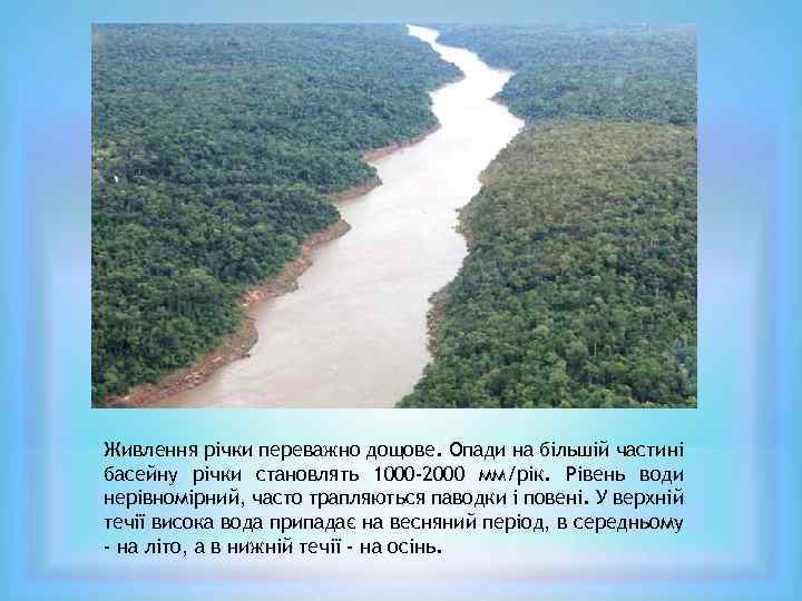 Живлення річки переважно дощове. Опади на більшій частині басейну річки становлять 1000 -2000 мм/рік.