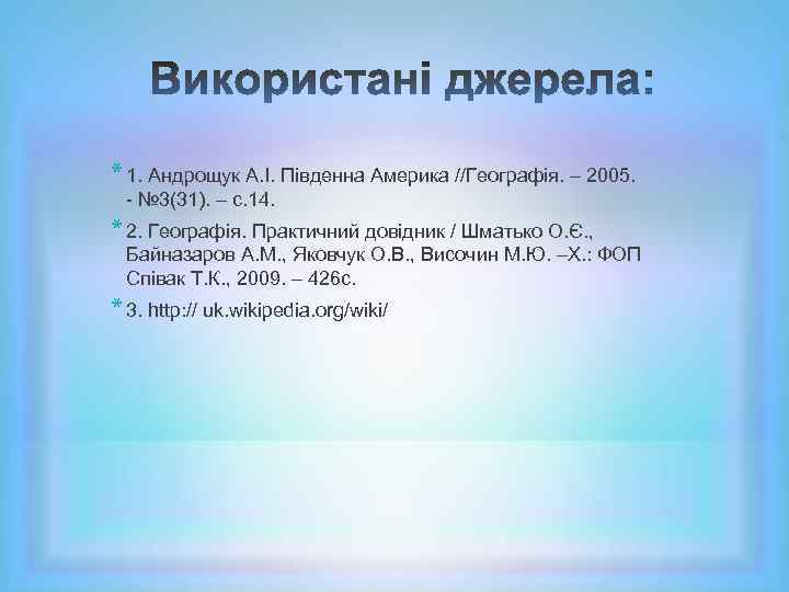 * 1. Андрощук А. І. Південна Америка //Географія. – 2005. - № 3(31). –