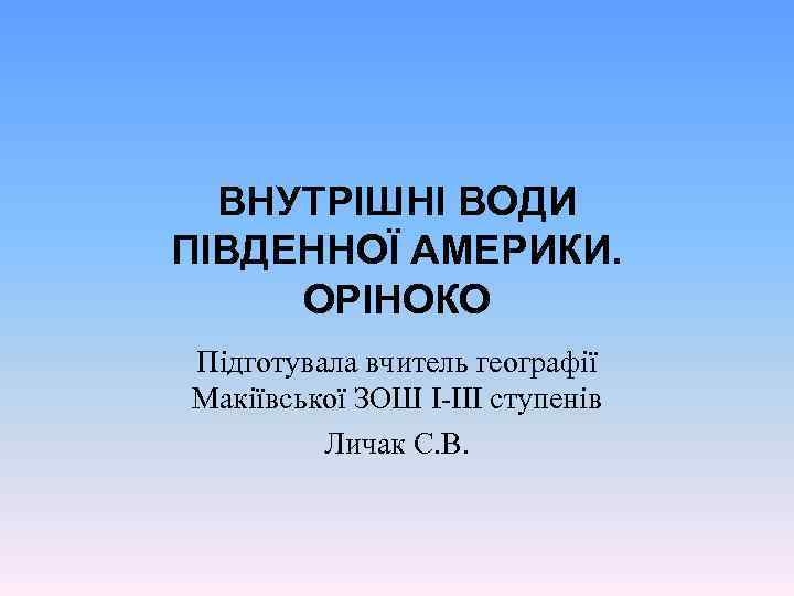 ВНУТРІШНІ ВОДИ ПІВДЕННОЇ АМЕРИКИ. ОРІНОКО Підготувала вчитель географії Макіївської ЗОШ І-ІІІ ступенів Личак С.