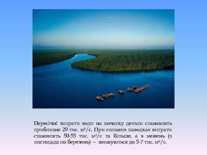 Пересічні витрати води на початку дельти становлять приблизно 29 тис. м³/с. При сильних паводках
