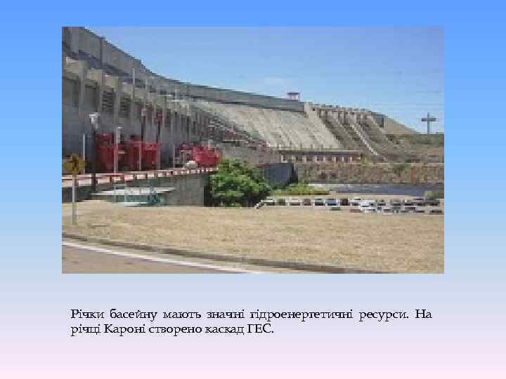 Річки басейну мають значні гідроенергетичні ресурси. На річці Кароні створено каскад ГЕС. 