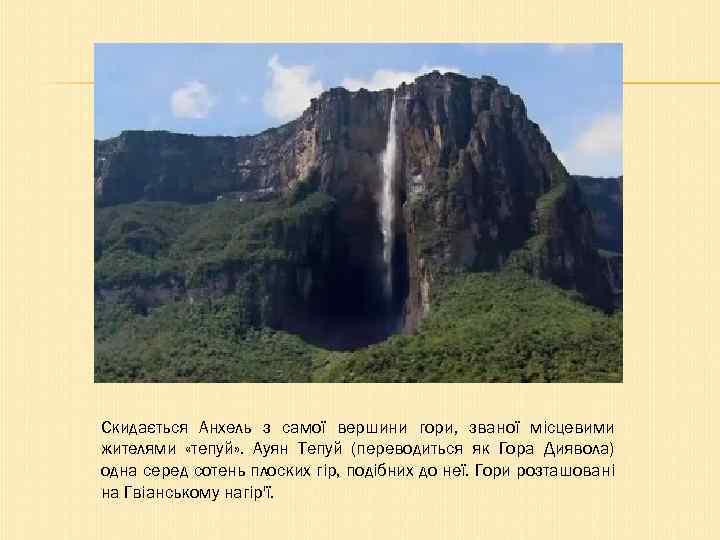 Скидається Анхель з самої вершини гори, званої місцевими жителями «тепуй» . Ауян Тепуй (переводиться