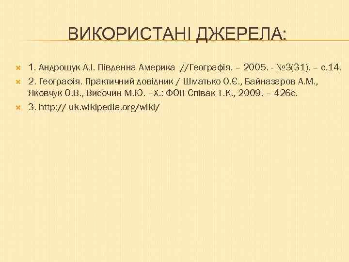 ВИКОРИСТАНІ ДЖЕРЕЛА: 1. Андрощук А. І. Південна Америка //Географія. – 2005. - № 3(31).