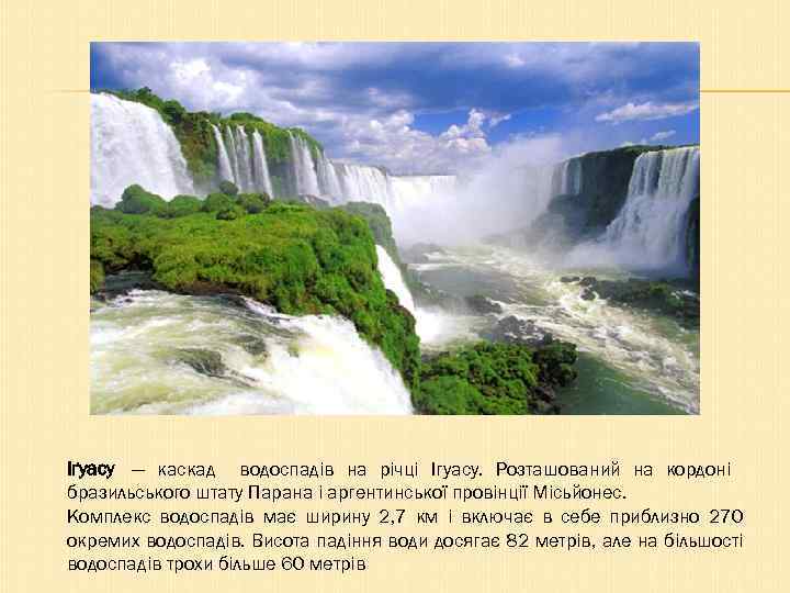 Іґуасу — каскад водоспадів на річці Ігуасу. Розташований на кордоні бразильського штату Парана і
