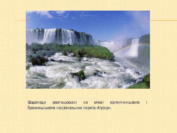 Водопади розташовані на межі аргентинського бразильського національних парків «Іґуасу» . і 
