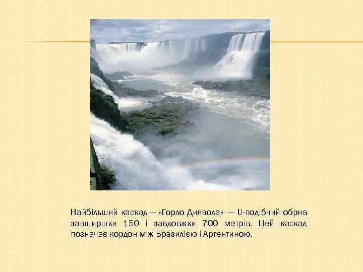 Найбільший каскад — «Горло Диявола» — U-подібний обрив завширшки 150 і завдовжки 700 метрів.
