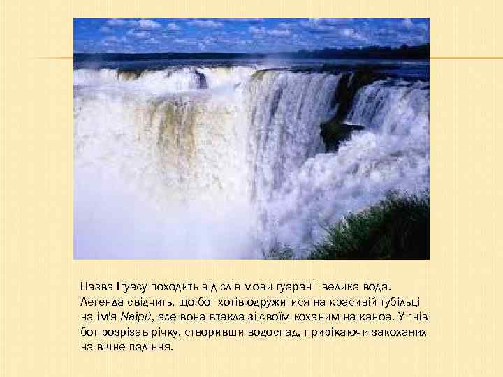 Назва Іґуасу походить від слів мови гуарані велика вода. Легенда свідчить, що бог хотів