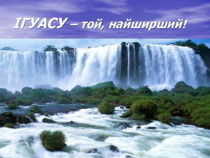 ІГУАСУ – той, найширший! 