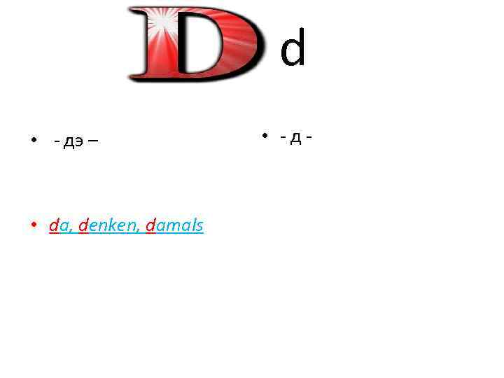 d • - дэ – • da, denken, damals • -д- 