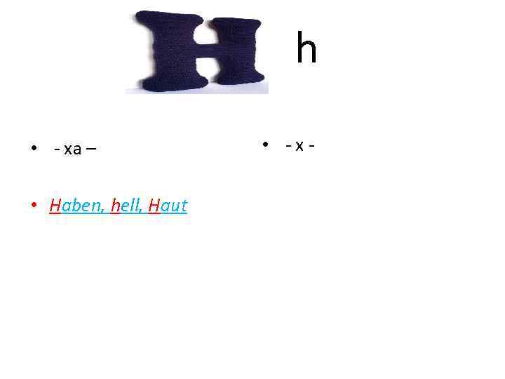 h • - ха – • Haben, hell, Haut • -х- 