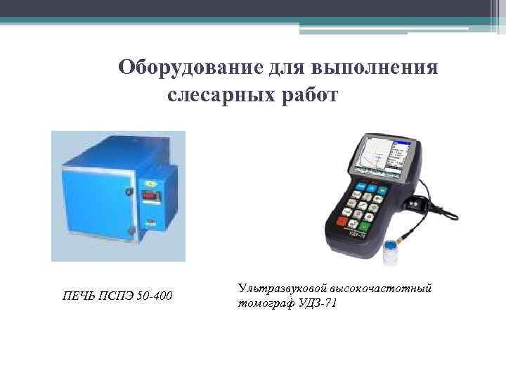  Оборудование для выполнения слесарных работ ПЕЧЬ ПСПЭ 50 -400 Ультразвуковой высокочастотный томограф УДЗ-71