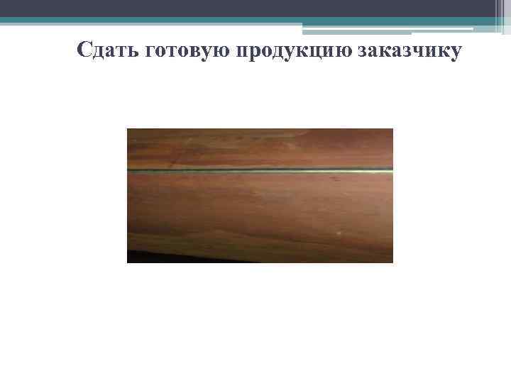 Сдать готовую продукцию заказчику 