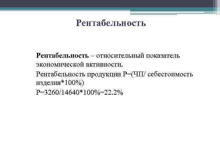 Рентабельность – относительный показатель экономической активности. Рентабельность продукции Р=(ЧП/ себестоимость изделия*100%) Р=3260/14640*100%=22. 2% 