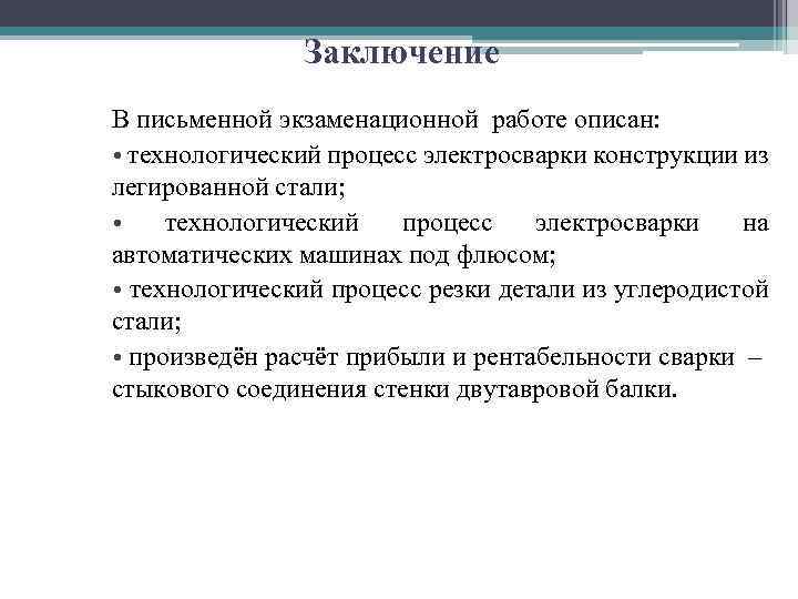 Заключение В письменной экзаменационной работе описан: • технологический процесс электросварки конструкции из легированной стали;