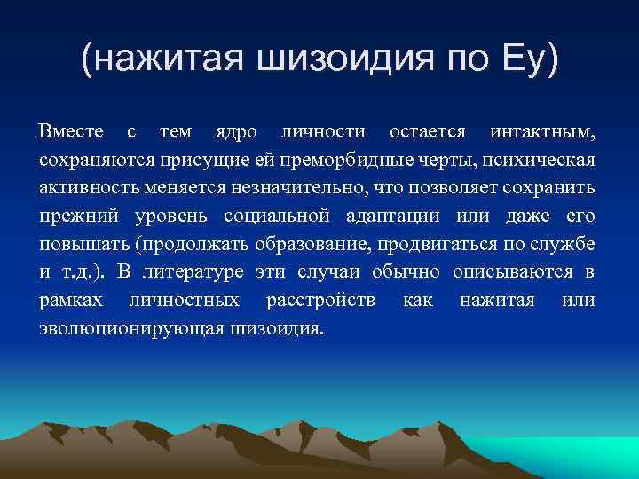 (нажитая шизоидия по Еy) Вместе с тем ядро личности остается интактным, сохраняются присущие ей