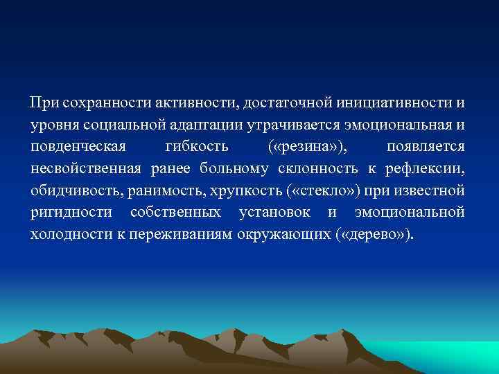 При сохранности активности, достаточной инициативности и уровня социальной адаптации утрачивается эмоциональная и повденческая гибкость