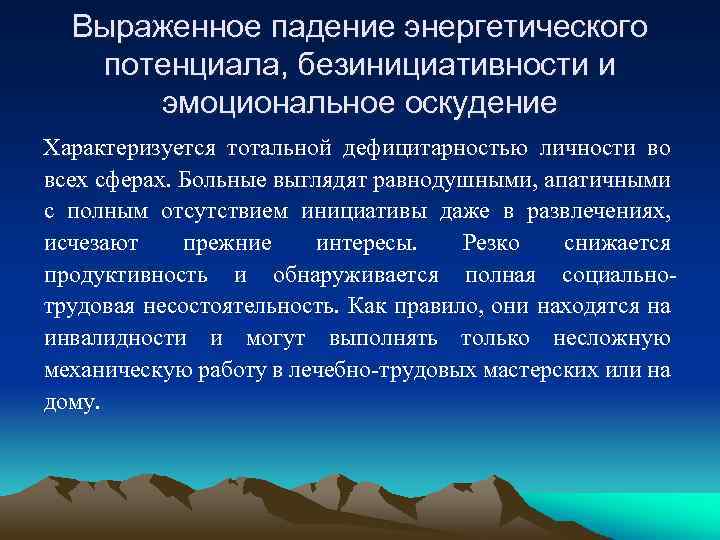 Выраженное падение энергетического потенциала, безинициативности и эмоциональное оскудение Характеризуется тотальной дефицитарностью личности во всех