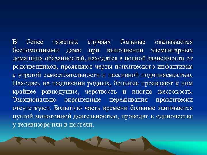 В более тяжелых случаях больные оказываются беспомощными даже при выполнении элементарных домашних обязанностей, находятся