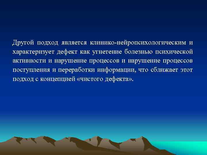 Другой подход является клинико-нейропсихологическим и характеризует дефект как угнетение болезнью психической активности и нарушение