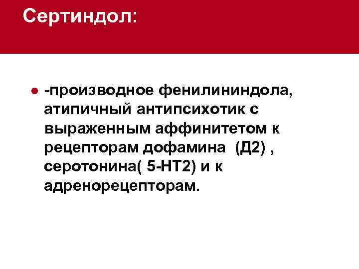 Сертиндол: l -производное фенилининдола, атипичный антипсихотик с выраженным аффинитетом к рецепторам дофамина (Д 2)