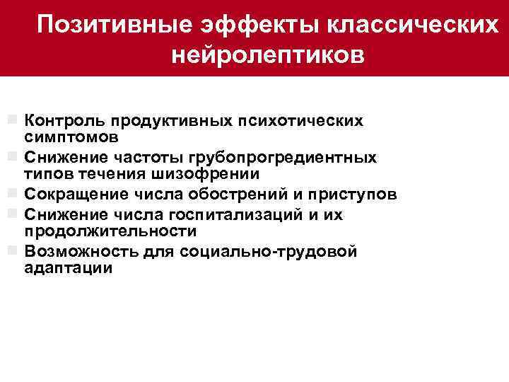 Позитивные эффекты классических нейролептиков ¾ Контроль продуктивных психотических симптомов ¾ Снижение частоты грубопрогредиентных типов