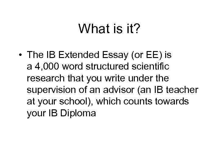 What is it? • The IB Extended Essay (or EE) is a 4, 000