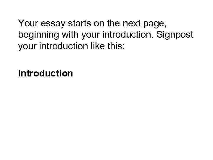 Your essay starts on the next page, beginning with your introduction. Signpost your introduction