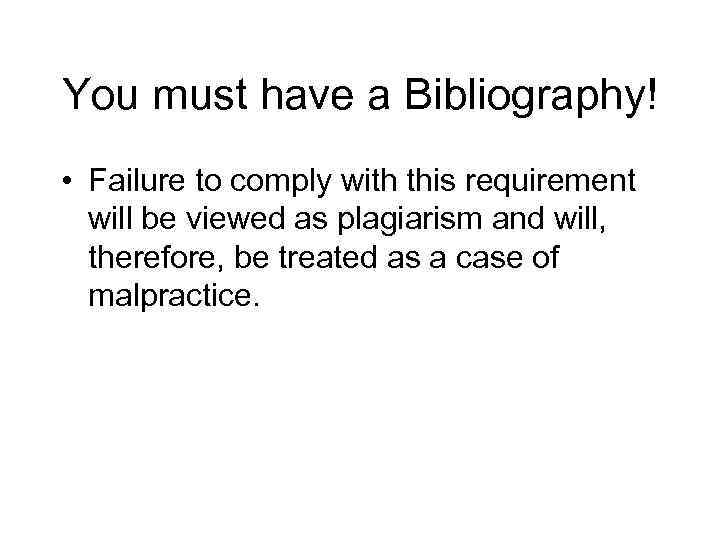 You must have a Bibliography! • Failure to comply with this requirement will be
