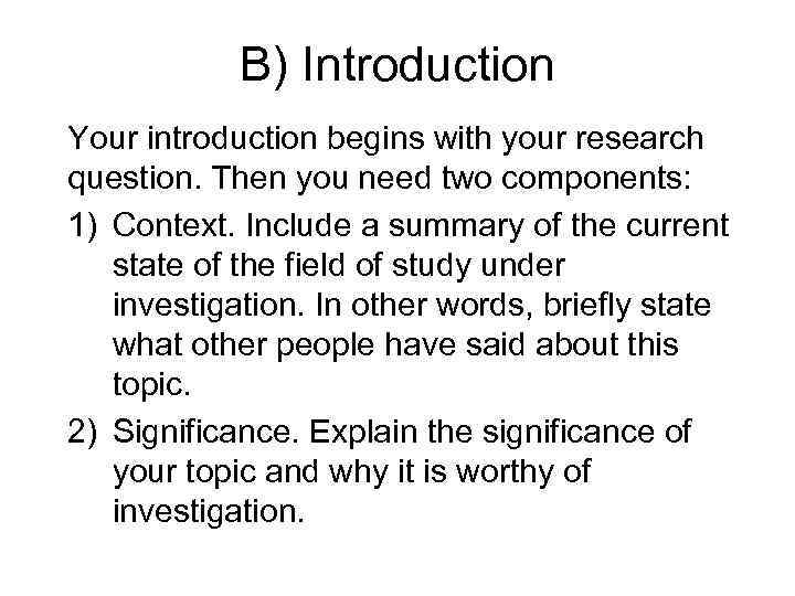 B) Introduction Your introduction begins with your research question. Then you need two components: