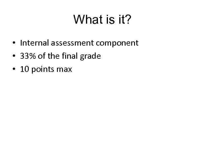 What is it? • Internal assessment component • 33% of the final grade •