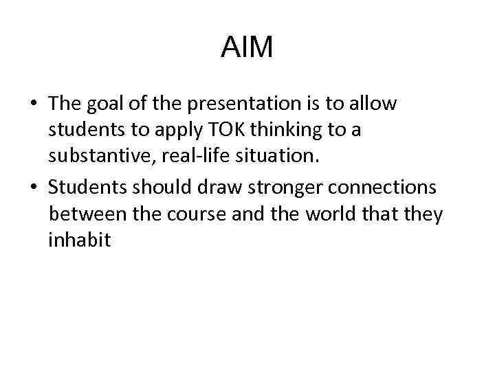 AIM • The goal of the presentation is to allow students to apply TOK