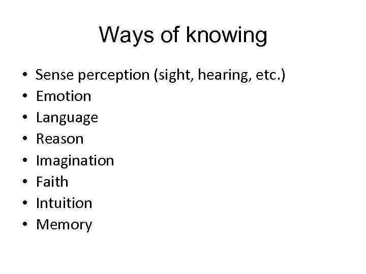 Ways of knowing • • Sense perception (sight, hearing, etc. ) Emotion Language Reason