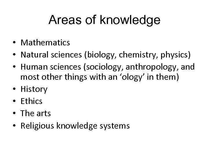 Areas of knowledge • Mathematics • Natural sciences (biology, chemistry, physics) • Human sciences