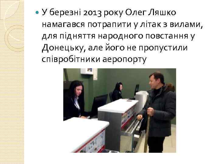  У березні 2013 року Олег Ляшко намагався потрапити у літак з вилами, для