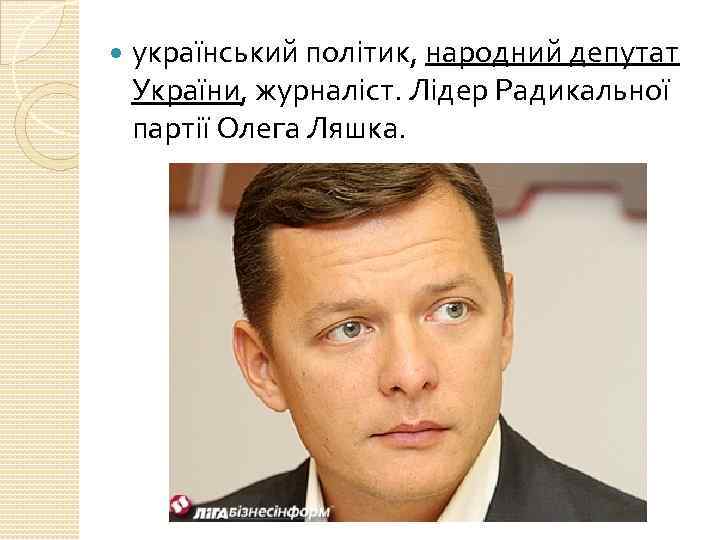  український політик, народний депутат України, журналіст. Лідер Радикальної партії Олега Ляшка. 