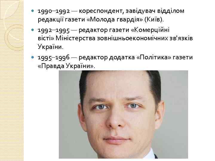 1990– 1992 — кореспондент, завідувач відділом редакції газети «Молода гвардія» (Київ). 1992– 1995 —