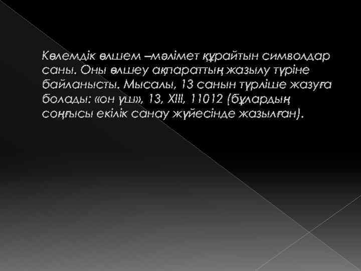 Көлемдік өлшем –мәлімет құрайтын символдар саны. Оны өлшеу ақпараттың жазылу түріне байланысты. Мысалы, 13