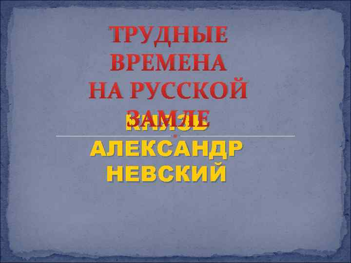 ТРУДНЫЕ ВРЕМЕНА НА РУССКОЙ ЗАМЛЕ КНЯЗЬ АЛЕКСАНДР НЕВСКИЙ 