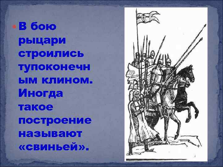  В бою рыцари строились тупоконечн ым клином. Иногда такое построение называют «свиньей» .