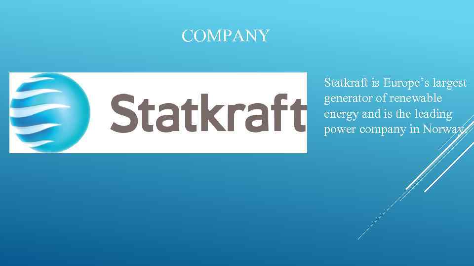 COMPANY Statkraft is Europe’s largest generator of renewable energy and is the leading power