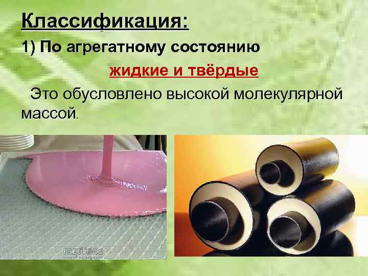 Классификация: 1) По агрегатному состоянию жидкие и твёрдые Это обусловлено высокой молекулярной массой. 