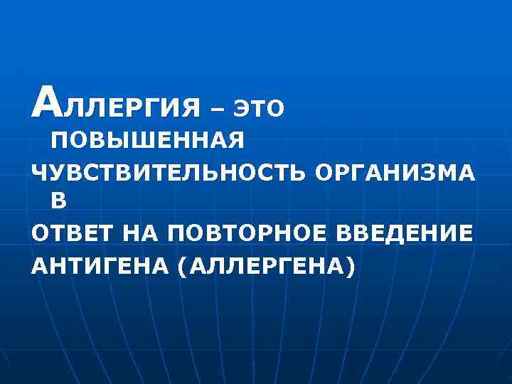 АЛЛЕРГИЯ – ЭТО ПОВЫШЕННАЯ ЧУВСТВИТЕЛЬНОСТЬ ОРГАНИЗМА В ОТВЕТ НА ПОВТОРНОЕ ВВЕДЕНИЕ АНТИГЕНА (АЛЛЕРГЕНА) 