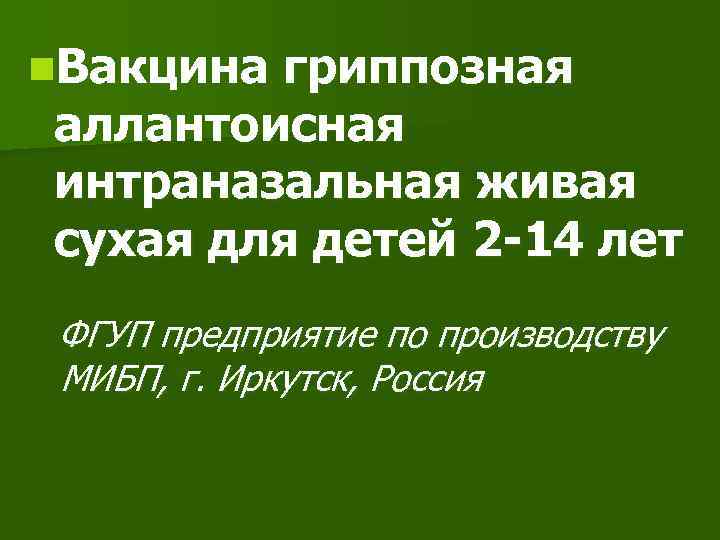 n. Вакцина гриппозная аллантоисная интраназальная живая сухая для детей 2 -14 лет ФГУП предприятие