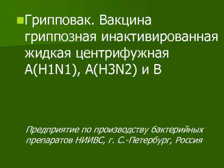 n. Грипповак. Вакцина гриппозная инактивированная жидкая центрифужная A(H 1 N 1), A(H 3 N